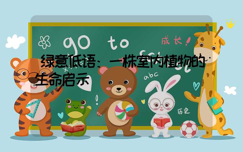 绿意低语：一株室内植物的生命启示