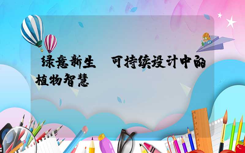 绿意新生:可持续设计中的植物智慧