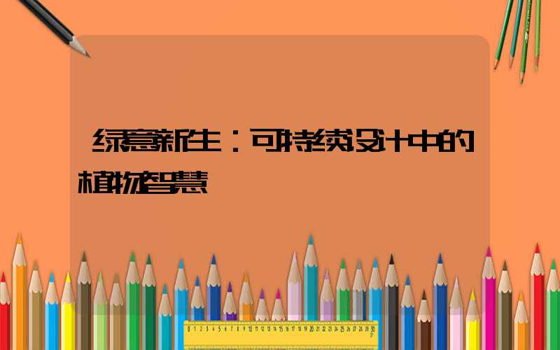 绿意新生：可持续设计中的植物智慧