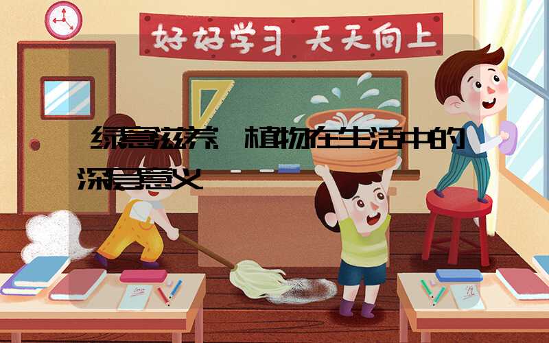 绿意滋养:植物在生活中的深层意义