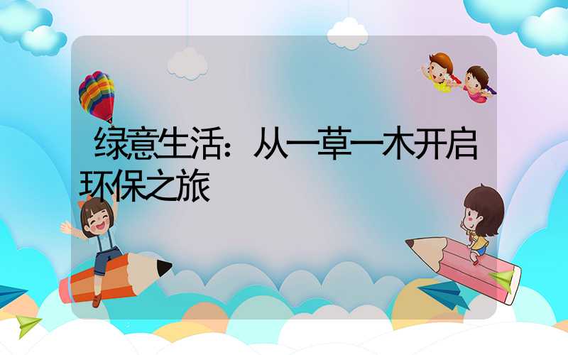绿意生活：从一草一木开启环保之旅