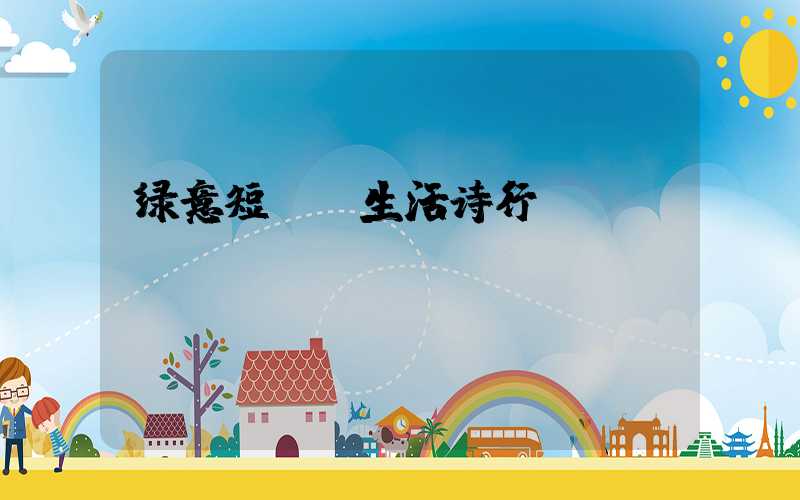 绿意短句,生活诗行