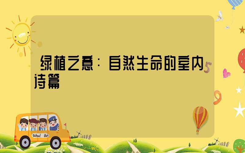 绿植之意：自然生命的室内诗篇