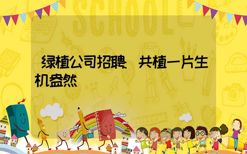 绿植公司招聘:共植一片生机盎然