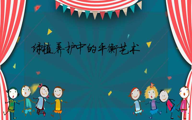 绿植养护中的平衡艺术