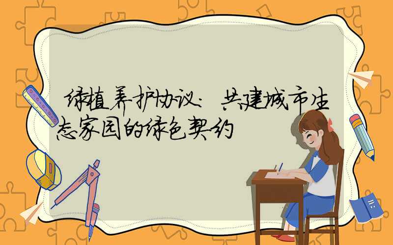 绿植养护协议:共建城市生态家园的绿色契约