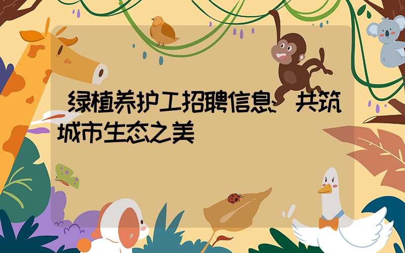 绿植养护工招聘信息:共筑城市生态之美