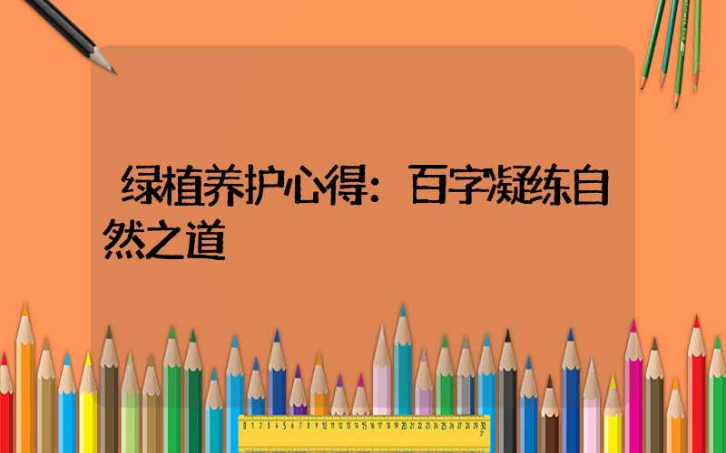 绿植养护心得：百字凝练自然之道
