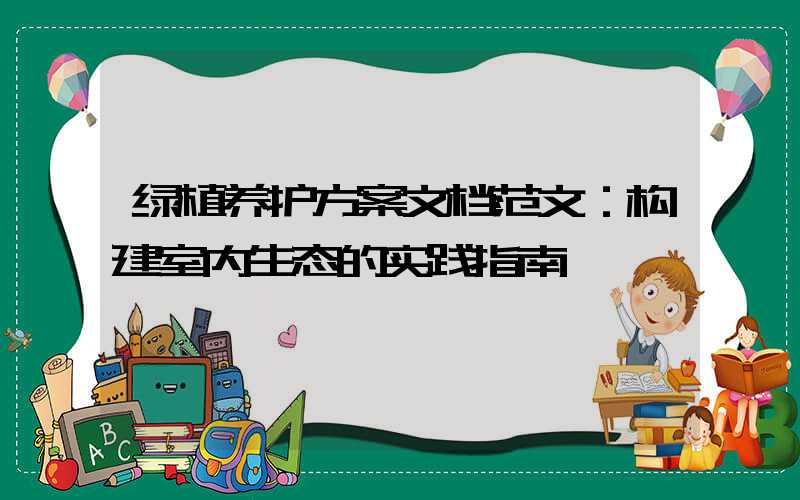 绿植养护方案文档范文：构建室内生态的实践指南