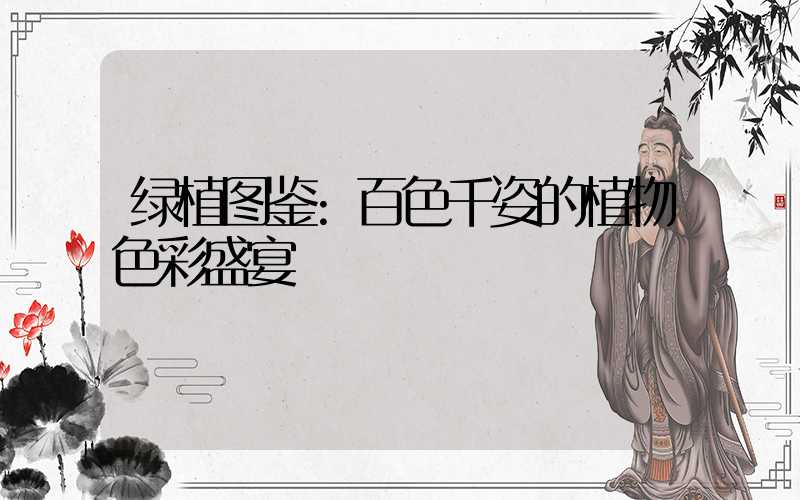 绿植图鉴:百色千姿的植物色彩盛宴