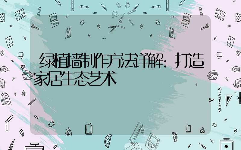 绿植墙制作方法详解:打造家居生态艺术