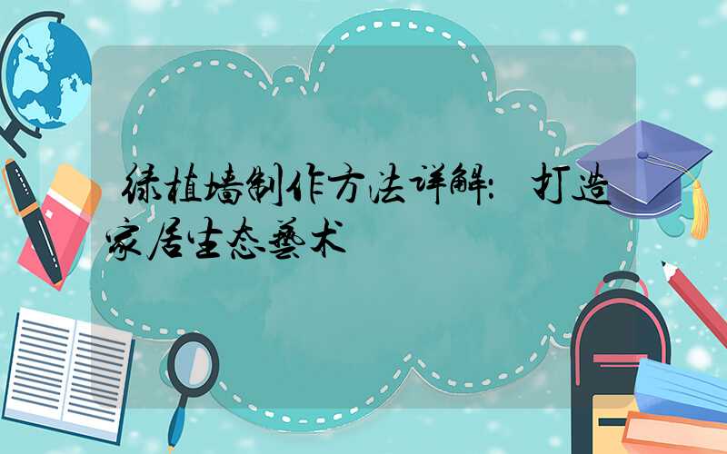 绿植墙制作方法详解：打造家居生态艺术