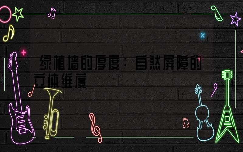 绿植墙的厚度：自然屏障的立体维度