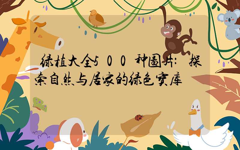 绿植大全500种图片:探索自然与居家的绿色宝库