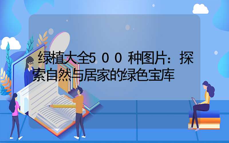 绿植大全500种图片：探索自然与居家的绿色宝库