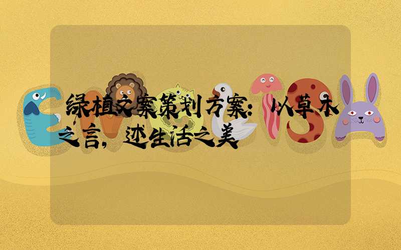 绿植文案策划方案:以草木之言,述生活之美