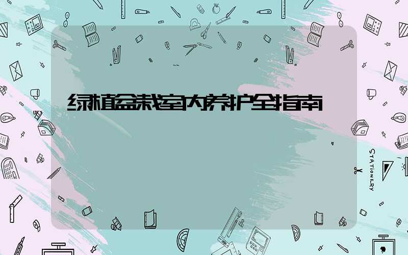 绿植盆栽室内养护全指南