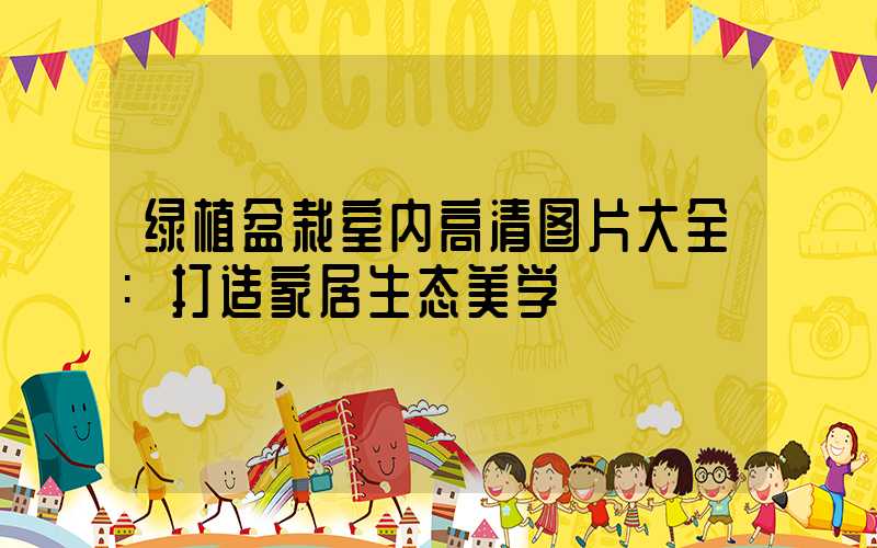 绿植盆栽室内高清图片大全:打造家居生态美学