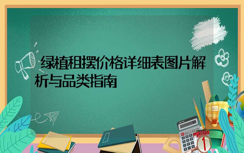绿植租摆价格详细表图片解析与品类指南