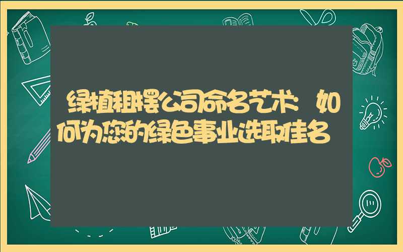 绿植租摆公司命名艺术:如何为您的绿色事业选取佳名