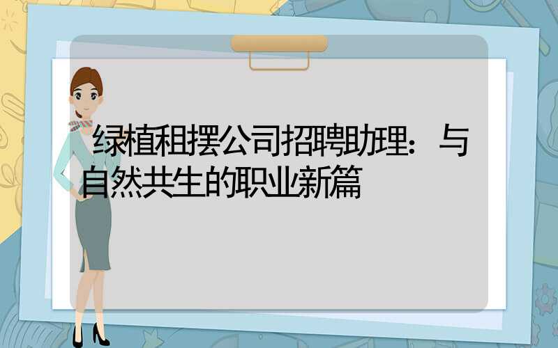绿植租摆公司招聘助理：与自然共生的职业新篇