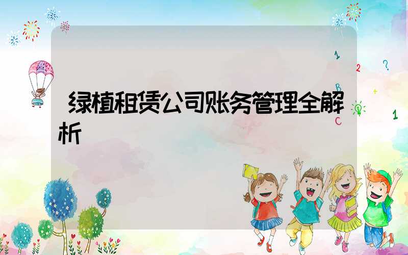 绿植租赁公司账务管理全解析