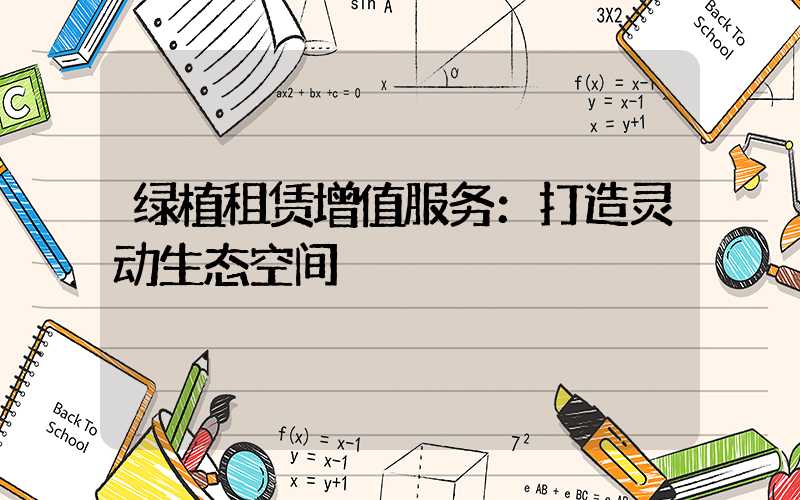 绿植租赁增值服务：打造灵动生态空间
