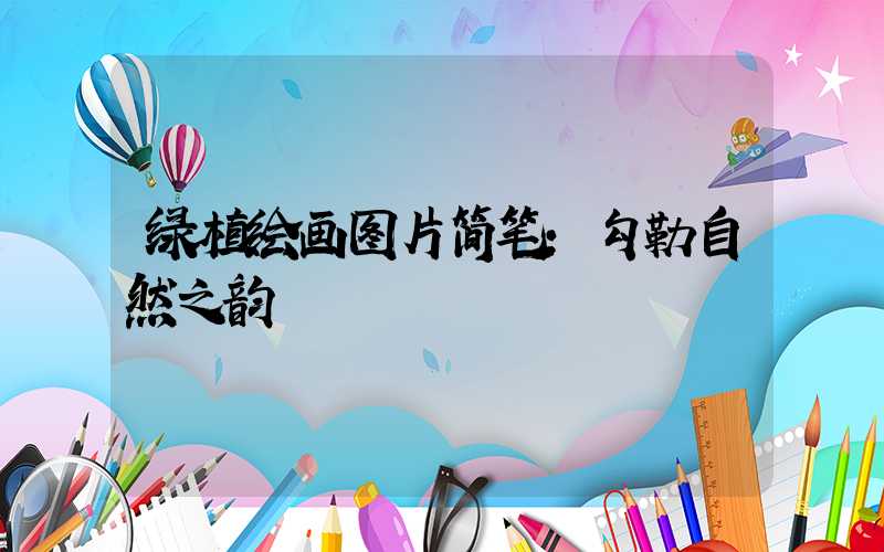 绿植绘画图片简笔:勾勒自然之韵