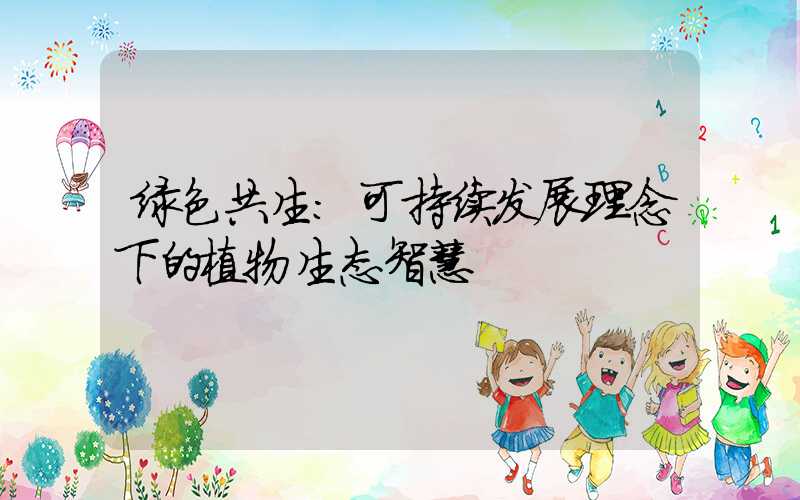 绿色共生：可持续发展理念下的植物生态智慧