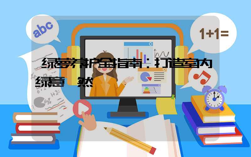 绿萝养护全指南：打造室内绿意盎然