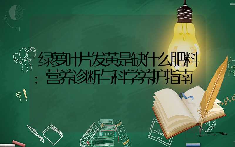 绿萝叶片发黄是缺什么肥料:营养诊断与科学养护指南