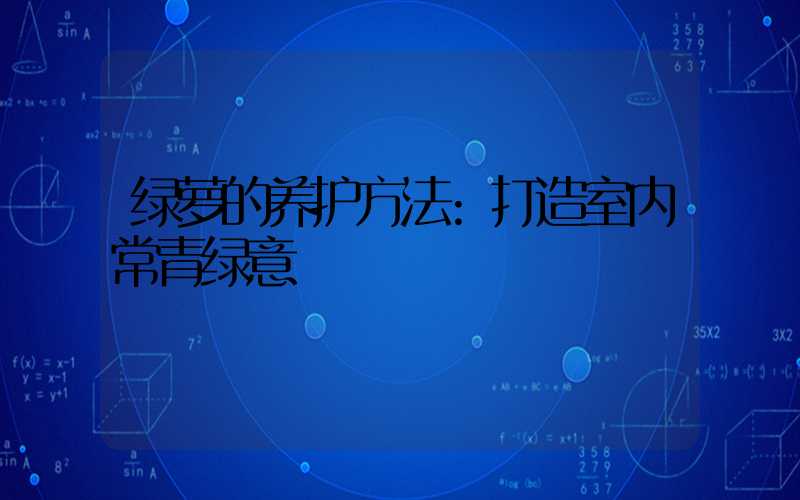 绿萝的养护方法:打造室内常青绿意