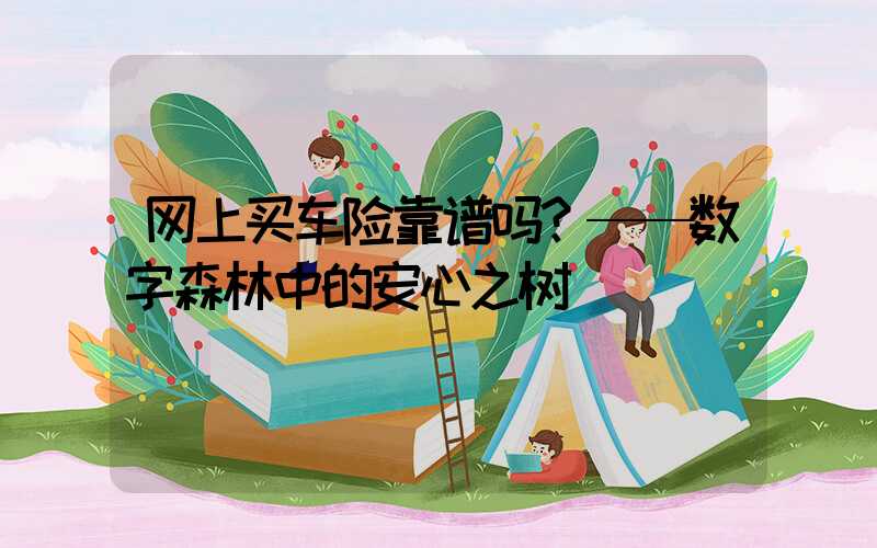 网上买车险靠谱吗？——数字森林中的安心之树