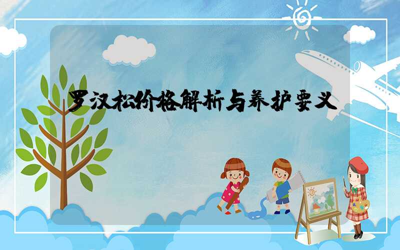 罗汉松价格解析与养护要义