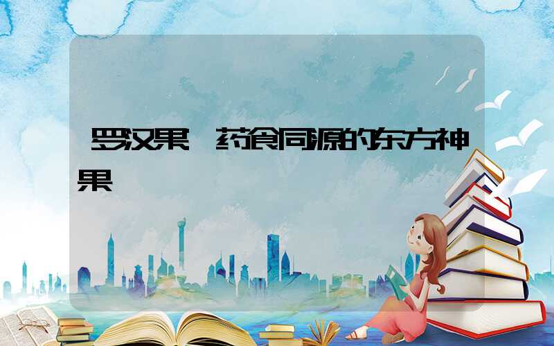 罗汉果:药食同源的东方神果