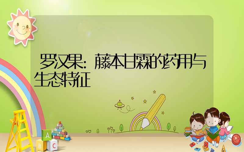 罗汉果:藤本甘霖的药用与生态特征