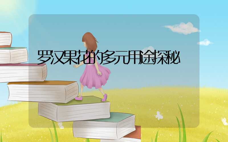 罗汉果花的多元用途探秘