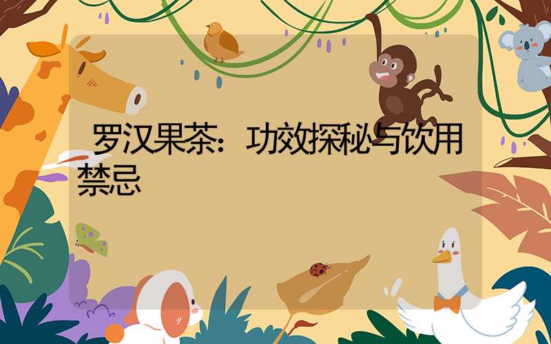罗汉果茶：功效探秘与饮用禁忌