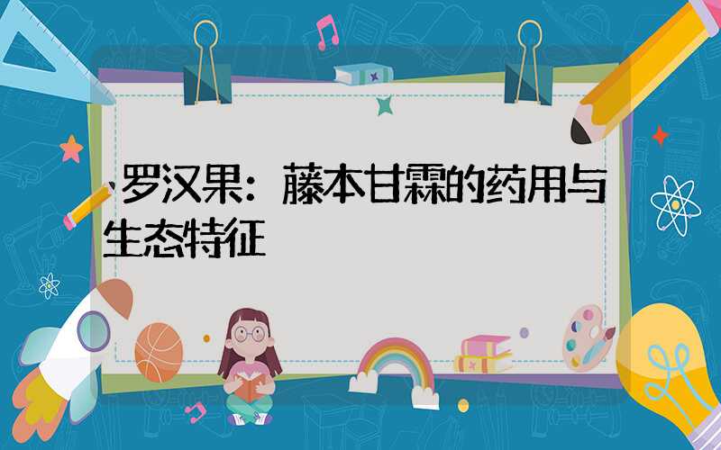 罗汉果：藤本甘霖的药用与生态特征