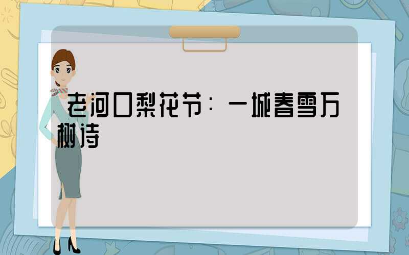 老河口梨花节：一城春雪万树诗