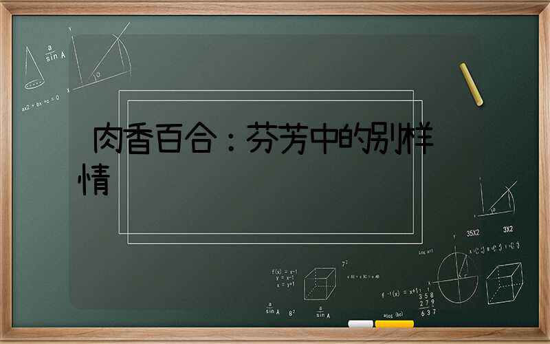 肉香百合：芬芳中的别样风情