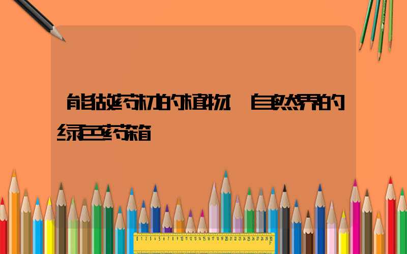 能做药材的植物:自然界的绿色药箱