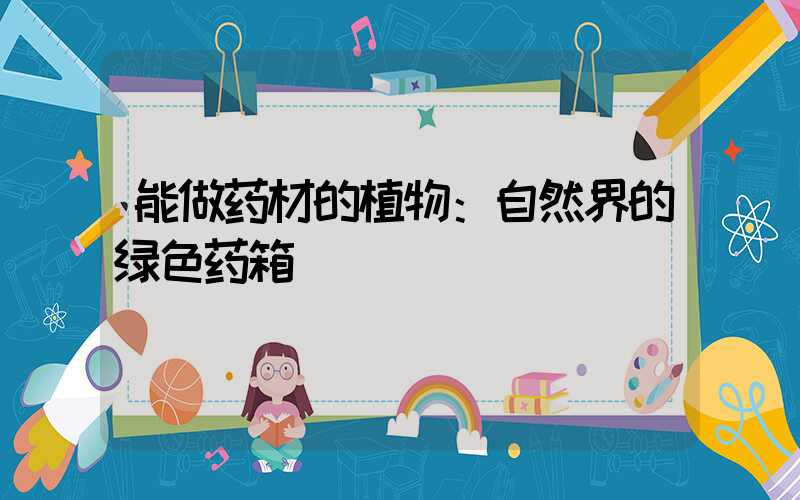 能做药材的植物：自然界的绿色药箱