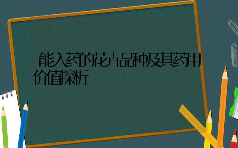 能入药的花卉品种及其药用价值探析