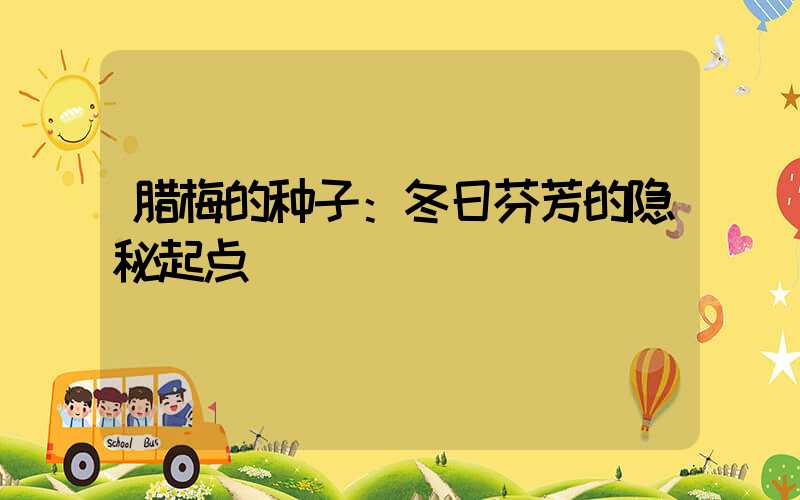 腊梅的种子：冬日芬芳的隐秘起点