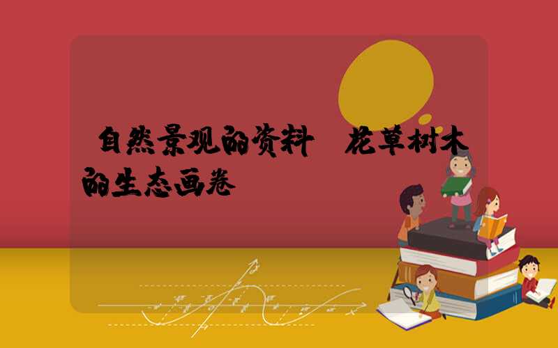 自然景观的资料:花草树木的生态画卷