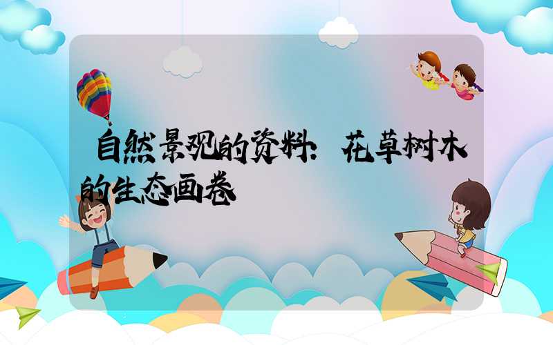 自然景观的资料：花草树木的生态画卷