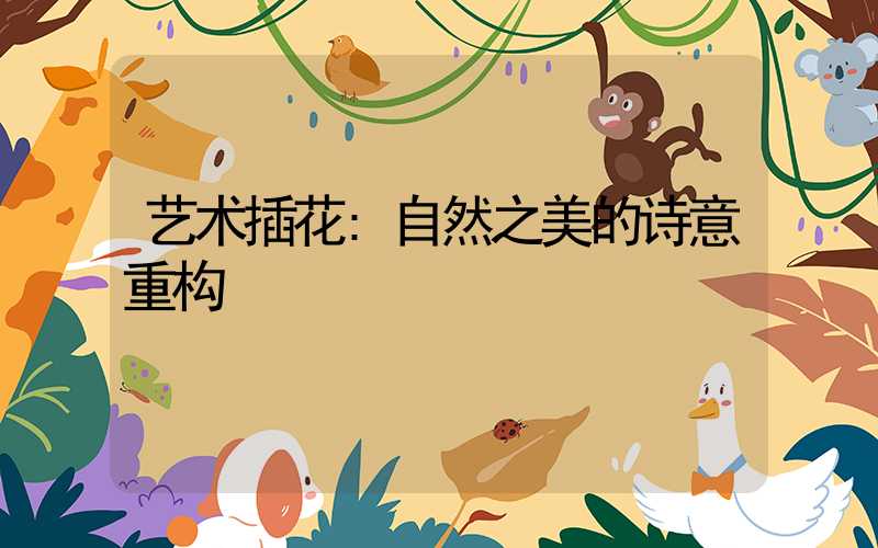 艺术插花:自然之美的诗意重构