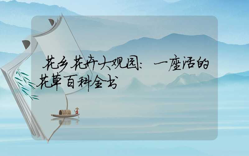 花乡花卉大观园：一座活的花草百科全书