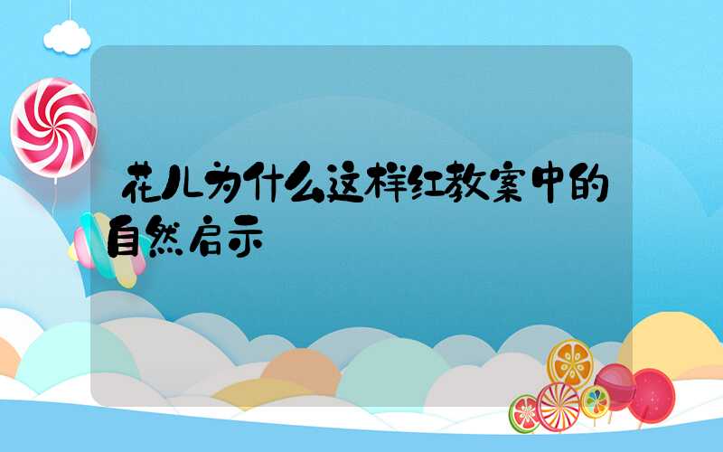 花儿为什么这样红教案中的自然启示